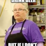 Stressed Cindy | I DON'T ALWAYS DRINK BEER; BUT IF I DON'T, I LOOK LIKE THIS | image tagged in stressed cindy | made w/ Imgflip meme maker