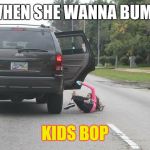 Get out | WHEN SHE WANNA BUMP; KIDS BOP | image tagged in get out | made w/ Imgflip meme maker