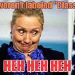 Ok hillary | They weren't labeled "Classified"; HEH HEH HEH | image tagged in ok hillary | made w/ Imgflip meme maker