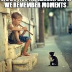 We do not remember days, we remember moments.  | WE DO NOT REMEMBER DAYS, WE REMEMBER MOMENTS. | image tagged in we do not remember days we remember moments.  | made w/ Imgflip meme maker