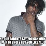 Chief Keef | WHEN YOUR PARENTS SAY YOU CAN ONLY PICK ONE PAIR OF SHOES BUT YOU LIKE ALL OF'EM | image tagged in memes,chief keef | made w/ Imgflip meme maker