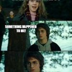 Horny Harry 2 | HERMIONE! WHAT HARRY? SOMETHING HAPPENED TO ME! I'M PREGNANT. | image tagged in horny harry 2 | made w/ Imgflip meme maker