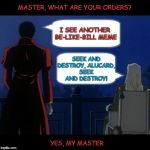Seek and Destroy | MASTER, WHAT ARE YOUR ORDERS? I SEE ANOTHER BE-LIKE-BILL MEME; SEEK AND DESTROY, ALUCARD, SEEK AND DESTROY! YES, MY MASTER | image tagged in seek and destroy hellsing,alucard,sir integra hellsing,don't be like bill,kill bill | made w/ Imgflip meme maker