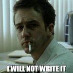 Fight Club | NO. I WILL NOT WRITE IT UP IN A FORMAL MEMO. | image tagged in fight club | made w/ Imgflip meme maker