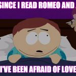 Cartman and Cupid Me | EVER SINCE I READ ROMEO AND JULIET; I'VE BEEN AFRAID OF LOVE | image tagged in cartman and cupid me,memes,meme,valentine's day,love | made w/ Imgflip meme maker