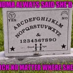 I doubt I would ever actually use a Ouija board, but no way in Hell would I do it in a cemetary! | GRANDMA ALWAYS SAID SHE'D KEEP; IN TOUCH NO MATTER WHERE SHE WENT | image tagged in ouija board tombstone,funny signs,memes,funny tombstones,funny | made w/ Imgflip meme maker
