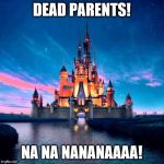 Disney | DEAD PARENTS! NA NA NANANAAAA! | image tagged in disney | made w/ Imgflip meme maker