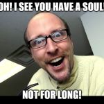 Nostalgia Critic  | OH! I SEE YOU HAVE A SOUL! NOT FOR LONG! | image tagged in nostalgia critic | made w/ Imgflip meme maker