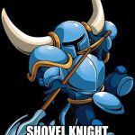 Shovel Knight | DON'T MAKE ME GO; SHOVEL KNIGHT ON YOUR ASS | image tagged in shovel knight | made w/ Imgflip meme maker