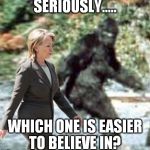 I'm trusting sasquatch 1st!  | SERIOUSLY..... WHICH ONE IS EASIER TO BELIEVE IN? | image tagged in bigfoot | made w/ Imgflip meme maker