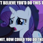 MLP Rarity Disapointed | I CAN'T BELIEVE YOU'D DO THIS TO ME! GODDAMMIT, HOW COULD YOU DO THIS TO ME!? | image tagged in mlp rarity disapointed | made w/ Imgflip meme maker