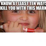Creepy Crayon Girl | I KNOW AT LEAST TEN WAYS TO KILL YOU WITH THIS MARKER! | image tagged in creepy crayon girl | made w/ Imgflip meme maker