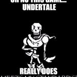 Standard Papyrus | OH NO THIS GAME... UNDERTALE; REALLY DOES | image tagged in standard papyrus | made w/ Imgflip meme maker