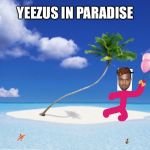 Yeezus in paradise | YEEZUS IN PARADISE | image tagged in kanye's happy place,yeezus,kanye west,kanye | made w/ Imgflip meme maker