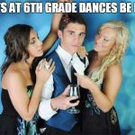 Best prom ever  | BOYS AT 6TH GRADE DANCES BE LIKE | image tagged in best prom ever | made w/ Imgflip meme maker