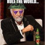 Most Interesting Illuminati | I DON'T ALWAYS RULE THE WORLD... WAIT, YES I DO | image tagged in most interesting illuminati | made w/ Imgflip meme maker