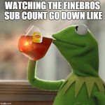 Deserved  | WATCHING THE FINEBROS SUB COUNT GO DOWN LIKE | image tagged in kermit frog tea,memes,fine,bros,finebros | made w/ Imgflip meme maker