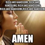 Just a girl praying | RICH AND HANDSOME, RICH AND HANDSOME, RICH AND HANDSOME, RICH AND HANDSOME,RICH AND HANDSOME; AMEN | image tagged in prayergirl,meme,pray | made w/ Imgflip meme maker