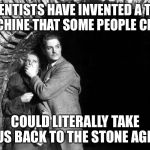 20th Century Technology | SCIENTISTS HAVE INVENTED A TIME MACHINE THAT SOME PEOPLE CLAIM; COULD LITERALLY TAKE US BACK TO THE STONE AGE! | image tagged in 20th century technology | made w/ Imgflip meme maker
