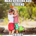 Best Friends shop thirty one | MAKE A FRIEND
ADD A FRIEND; FRIDAY | image tagged in best friends shop thirty one | made w/ Imgflip meme maker