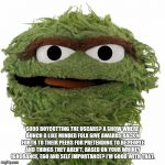 Oscar The Grouch | SOOO BOYCOTTING THE OSCARS? A SHOW WHERE BUNCH O LIKE MINDED FOLX GIVE AWARDS BACK N FORTH TO THEIR PEERS FOR PRETENDING TO BE PEOPLE AND THINGS THEY AREN'T, BASED ON YOUR WHINEY IGNORANCE, EGO AND SELF IMPORTANCE? I'M GOOD WITH THAT. | image tagged in oscar the grouch | made w/ Imgflip meme maker
