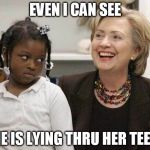 Hillary Clinton  | EVEN I CAN SEE; SHE IS LYING THRU HER TEETH | image tagged in hillary clinton | made w/ Imgflip meme maker