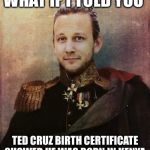 Sir Tyler | WHAT IF I TOLD YOU; TED CRUZ BIRTH CERTIFICATE SHOWED HE WAS BORN IN KENYA | image tagged in sir tyler | made w/ Imgflip meme maker
