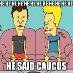 Beavis and Butthead | HE HE HE HE HE HE HE HE HE HE HE HE HE HE HE HE HE HE; HE SAID CAUCUS | image tagged in beavis and butthead | made w/ Imgflip meme maker
