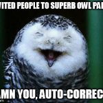 auto correct strikes again | INVITED PEOPLE TO SUPERB OWL PARTY; DAMN YOU, AUTO-CORRECT!! | image tagged in laughing owl,football,superbowl,autocorrect | made w/ Imgflip meme maker