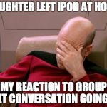 ...notes passed at school were never like this. Were they? | DAUGHTER LEFT IPOD AT HOME; MY REACTION TO GROUP TEXT CONVERSATION GOING ON | image tagged in facepalm_pickard | made w/ Imgflip meme maker
