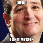 Ted Cruz | OH NO; I SHIT MYSELF | image tagged in ted cruz | made w/ Imgflip meme maker