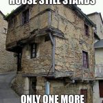 this old house | 13 TH CENTURY HOUSE STILL STANDS; ONLY ONE MORE PAYMENT TO GO | image tagged in this old house | made w/ Imgflip meme maker