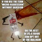 suicide | IF YOU USE THE TERM "MICRO-AGGRESSION" WITHOUT SARCASM; DO THE REST OF US A FAVOR AND OPT OUT OF THE DIALOGUE | image tagged in suicide | made w/ Imgflip meme maker