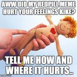 rape doll | AWW DID MY REDPILL MEME HURT YOUR FEELINGS KIKE? TELL ME HOW AND WHERE IT HURTS.. | image tagged in rape doll,jews,memes | made w/ Imgflip meme maker
