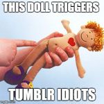 rape doll | THIS DOLL TRIGGERS; TUMBLR IDIOTS | image tagged in rape doll,memes | made w/ Imgflip meme maker