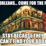 New orleans.  Murder Capitol of the south | NEW ORLEANS...
COME FOR THE PARTY; STAY BECAUSE THEY CAN'T FIND YOUR BODY | image tagged in new orleans  mardis gras,new orleans murder rate,new orleans  crime rate | made w/ Imgflip meme maker