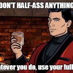 Words of wisdom from Sterling Archer. | DON'T HALF-ASS ANYTHING; Whatever you do, use your full ass. | image tagged in archer,memes | made w/ Imgflip meme maker