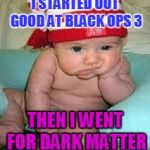 Disappointed baby | I STARTED OUT GOOD AT BLACK OPS 3; THEN I WENT FOR DARK MATTER | image tagged in disappointed baby | made w/ Imgflip meme maker