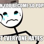 Stick Figure Problems | WHEN YOU BECOME SO POPULAR; THAT EVERYONE HATES YOU | image tagged in stick figure problems,memes,be like bill | made w/ Imgflip meme maker