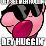 Kirby | DEY SEE MEH ROLLIN'; DEY HUGGIN' | image tagged in kirby | made w/ Imgflip meme maker