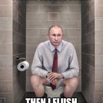 Putin Dump | I'M THINKING ABOUT MY GOOD PAL AND BUDDY, DONALD. THEN I FLUSH THE TOILET. | image tagged in putin dump | made w/ Imgflip meme maker