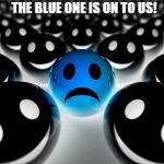 knowledge | THE BLUE ONE IS ON TO US! | image tagged in knowledge | made w/ Imgflip meme maker