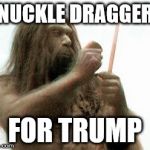 Caveman | KNUCKLE DRAGGERS; FOR TRUMP | image tagged in caveman | made w/ Imgflip meme maker