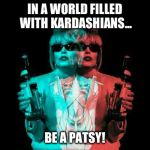 Patsy Ab Fab | IN A WORLD FILLED WITH KARDASHIANS... BE A PATSY! | image tagged in patsy ab fab | made w/ Imgflip meme maker