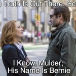 scully skeptical | The Truth Is Out There, Scully; I Know, Mulder; His Name Is Bernie | image tagged in scully skeptical | made w/ Imgflip meme maker