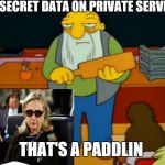 Hillary wants to be held accountable. | TOP SECRET DATA ON PRIVATE SERVERS? THAT'S A PADDLIN | image tagged in that's a paddlin',hillary clinton,fbi,hillary clinton 2016,hillary,justice | made w/ Imgflip meme maker