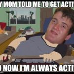 Stoner Gamer | MY MOM TOLD ME TO GET ACTIVE; SO NOW I'M ALWAYS ACTIVE | image tagged in stoner gamer | made w/ Imgflip meme maker