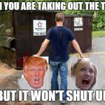 Make Sure You Don't Put That in The Recycling Bin  | WHEN YOU ARE TAKING OUT THE TRASH; BUT IT WON'T SHUT UP | image tagged in taking out the trash,donald trump,hillary clinton | made w/ Imgflip meme maker