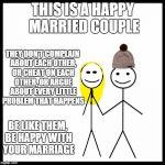 Be Like Bill Couple Happy | THIS IS A HAPPY MARRIED COUPLE; THEY DON'T COMPLAIN ABOUT EACH OTHER, OR CHEAT ON EACH OTHER, OR ARGUE ABOUT EVERY LITTLE PROBLEM THAT HAPPENS; BE LIKE THEM, BE HAPPY WITH YOUR MARRIAGE | image tagged in be like bill couple happy,marriage,happy couple | made w/ Imgflip meme maker