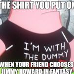 why would anybody play howard in fantasy | THE SHIRT YOU PUT ON; WHEN YOUR FRIEND CHOOSES JIMMY HOWARD IN FANTASY | image tagged in patrick i'm with the dummy,nhl,fantasy,hockey,jimmy howard,detroit red wings | made w/ Imgflip meme maker